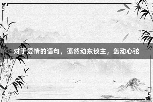 对于爱情的语句，蔼然动东谈主，轰动心弦